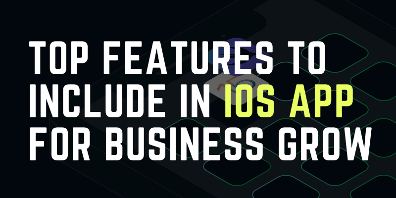 Top Features To Include In iOS App For Business Grow